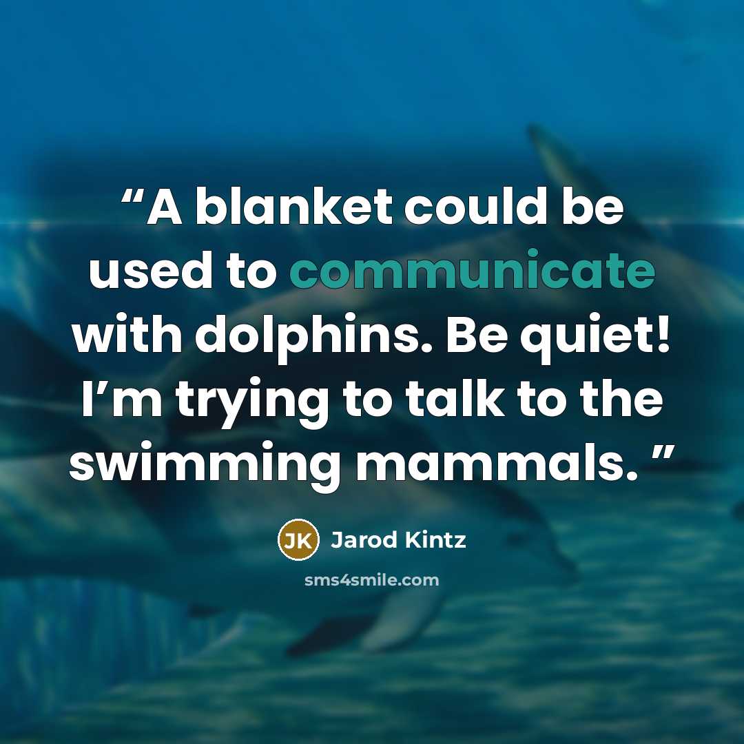 “A blanket could be used to communicate with dolphins. Be quiet! I’m trying to talk to the swimming mammals.” quote by Jarod Kintz