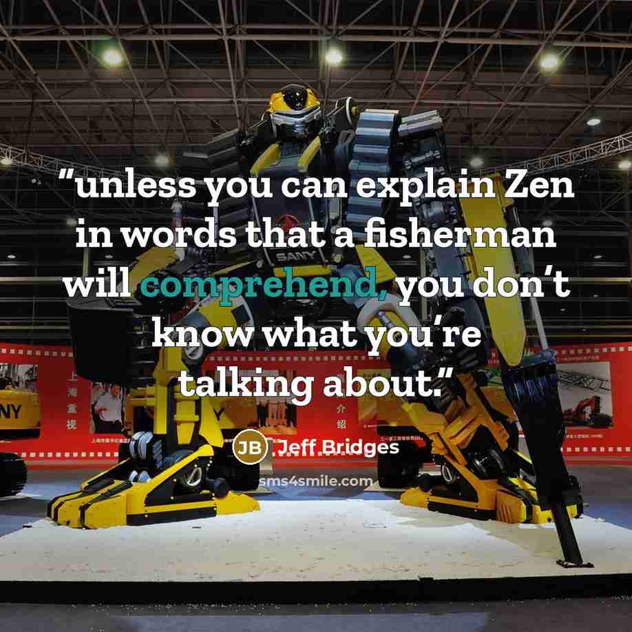 “unless you can explain Zen in words that a fisherman will comprehend, you don’t know what you’re talking about.” quote by Jeff Bridges