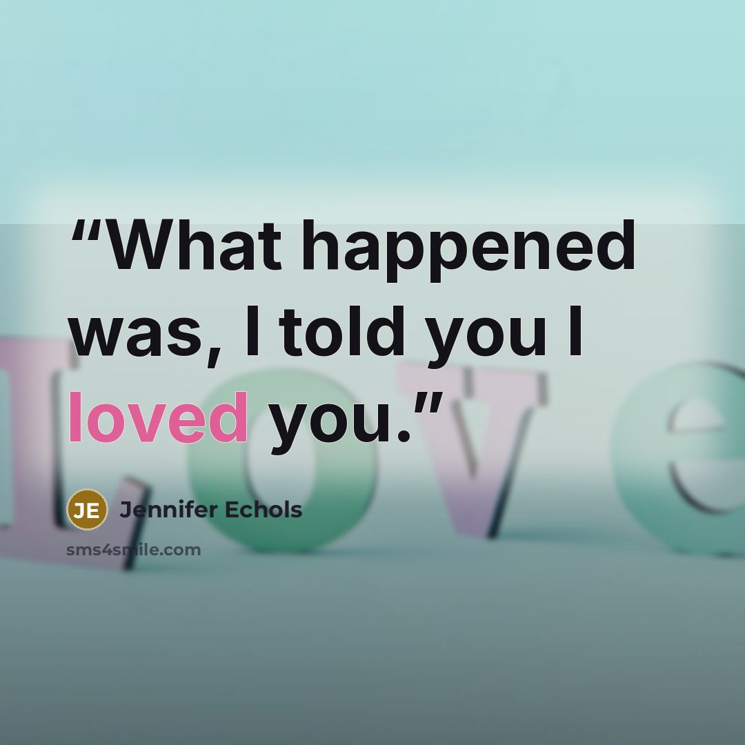 “What happened was, I told you I loved you.” quote by Jennifer Echols