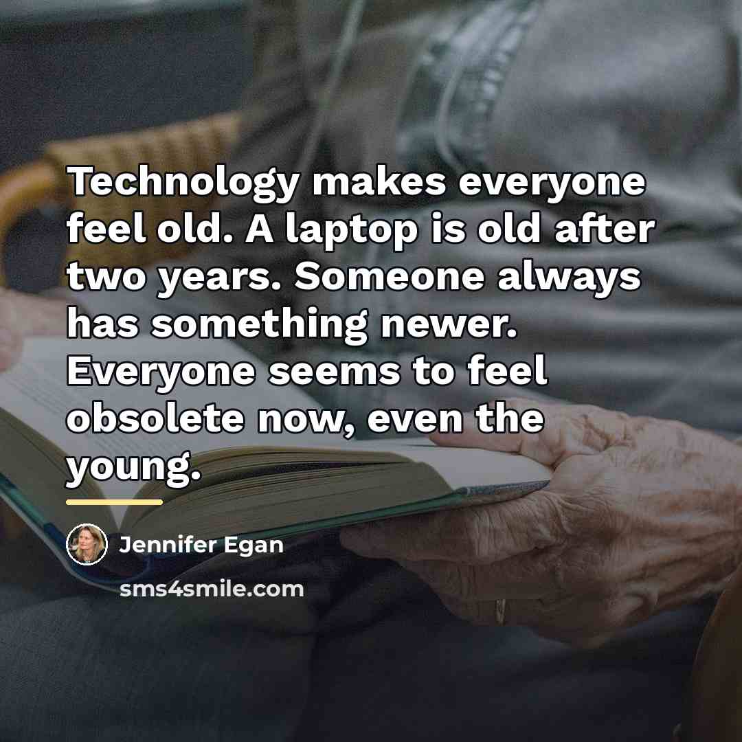 “Technology makes everyone feel old. A laptop is old after…” quote by Jennifer Egan