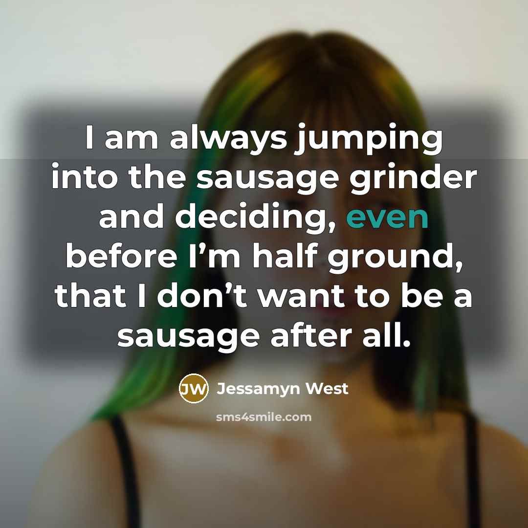 “I am always jumping into the sausage grinder and deciding,…” quote by Jessamyn West
