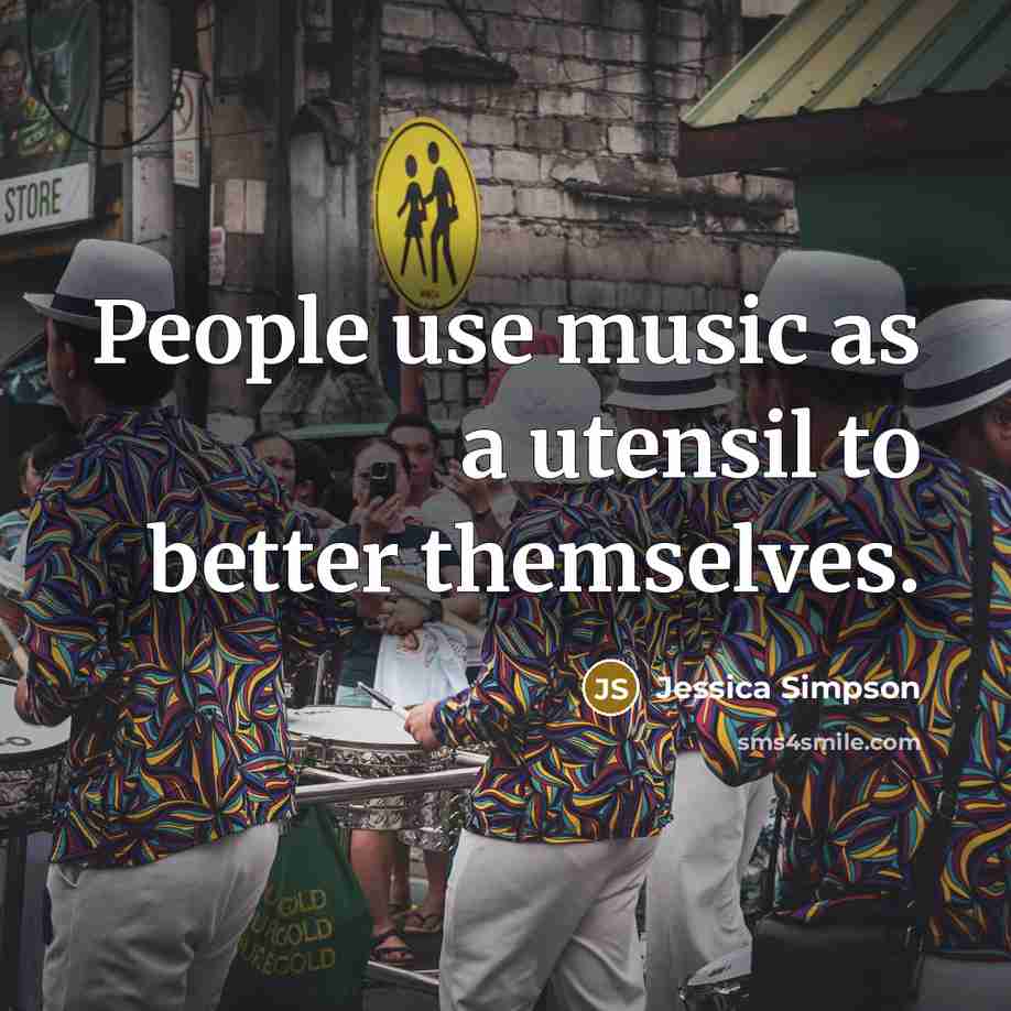 “People use music as a utensil to better themselves.…” quote by Jessica Simpson