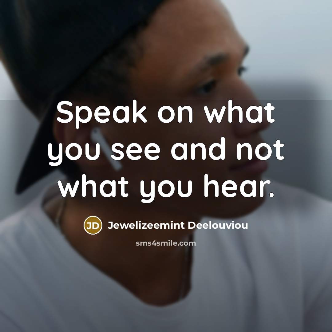 “Speak on what you see and not what you hear.” quote by Jewelizeemint Deelouviou
