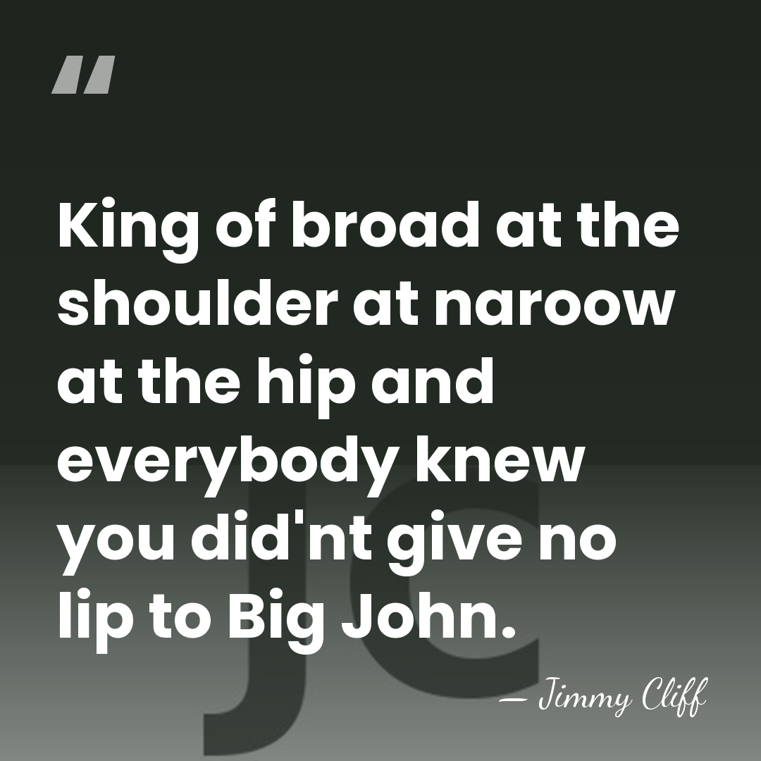King of broad at the shoulder at naroow at the hip and&hellip; - Jimmy Cliff