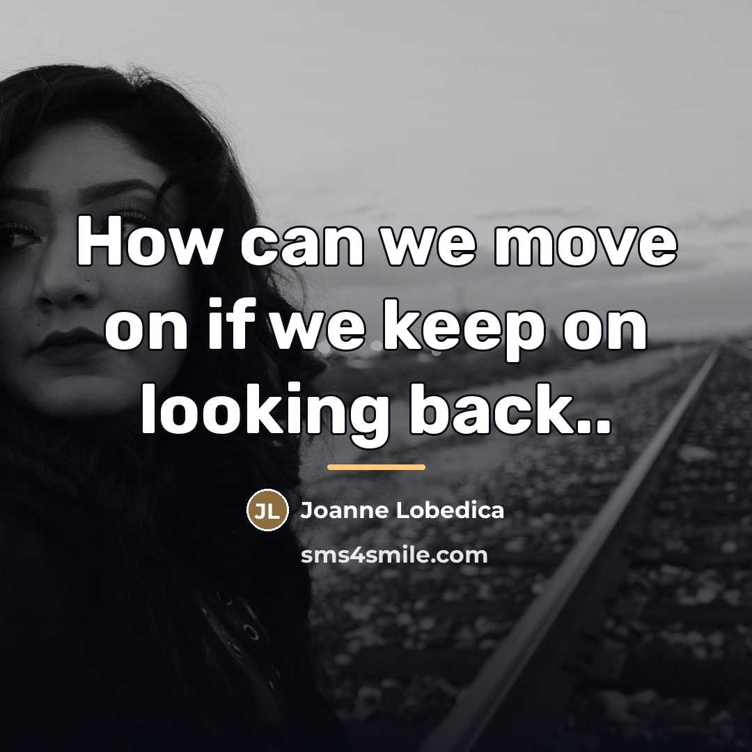 “How can we move on if we keep on looking…” quote by Joanne Lobedica