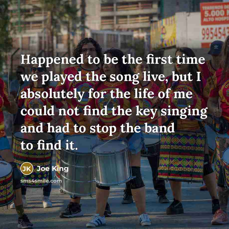 “Happened to be the first time we played the song…” quote by Joe King