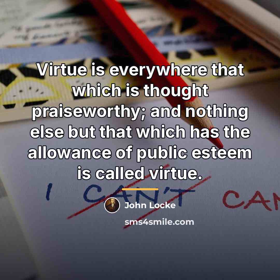 “Virtue is everywhere that which is thought praiseworthy; and nothing…” quote by John Locke