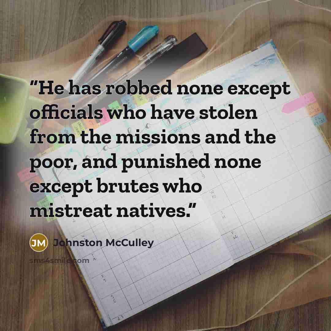 “He has robbed none except officials who have stolen from the missions and the poor, and punished none except brutes who mistreat natives.” quote by Johnston McCulley
