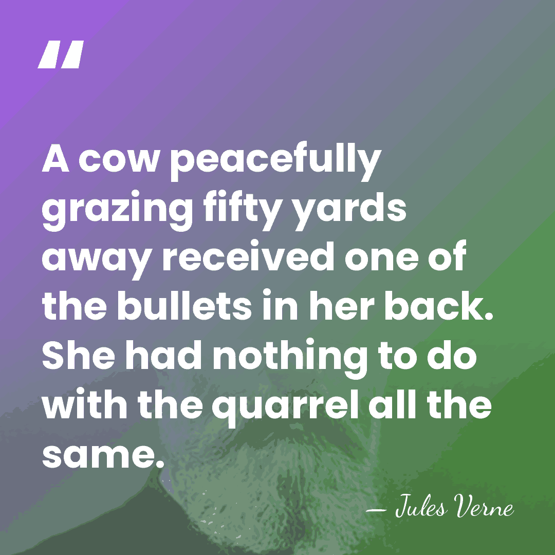 A cow peacefully grazing fifty yards away received one of the bullets&hellip; - Jules Verne