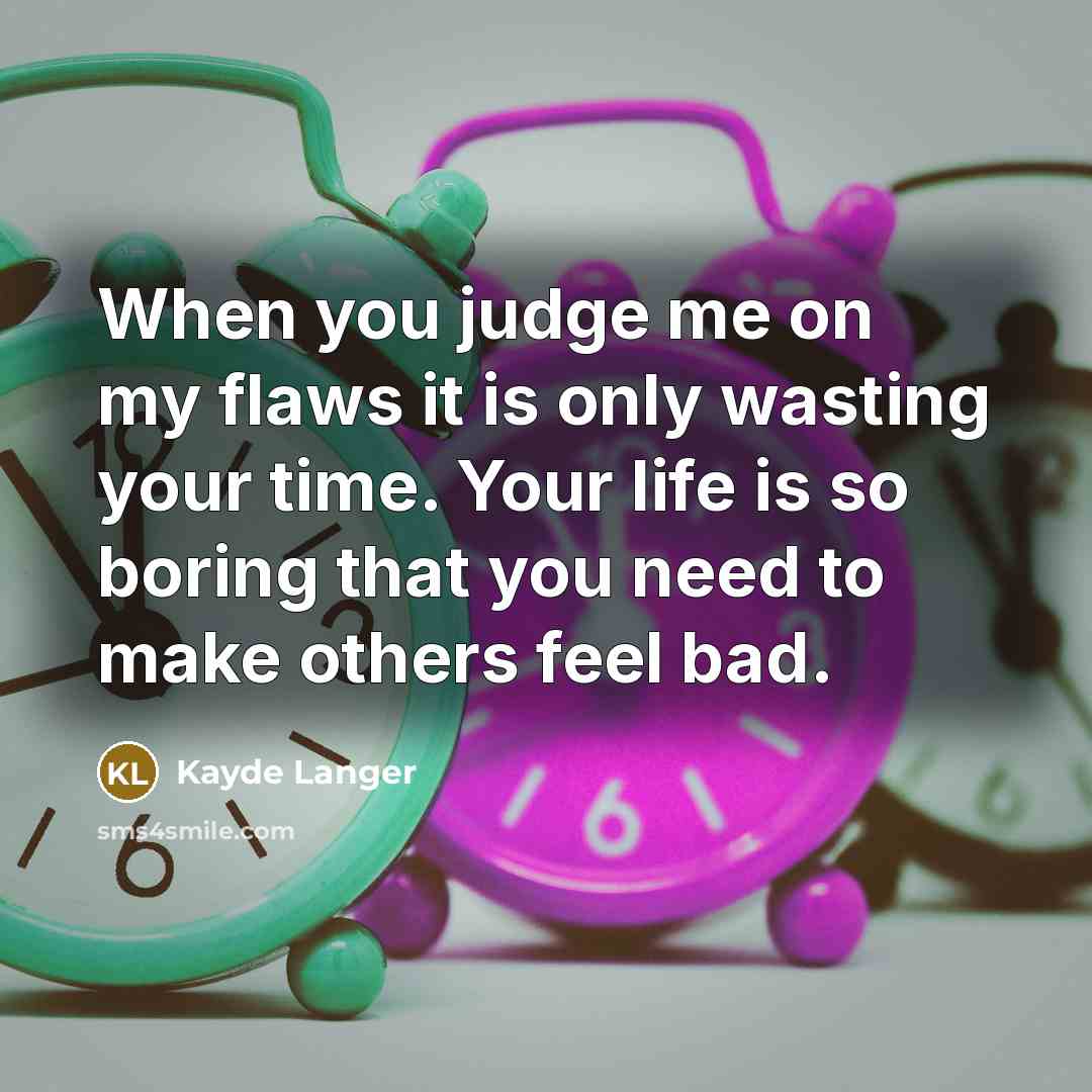 “When you judge me on my flaws it is only wasting your time. Your life is so boring that you need to make others feel bad.” quote by Kayde Langer