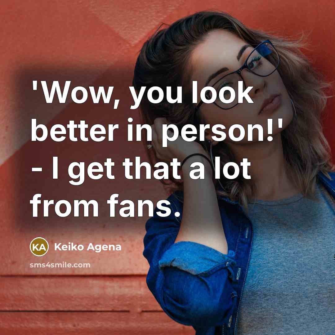 “'Wow, you look better in person!' - I get that…” quote by Keiko Agena
