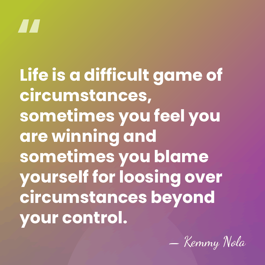 Life is a difficult game of circumstances, sometimes you feel you are&hellip; - Kemmy Nola