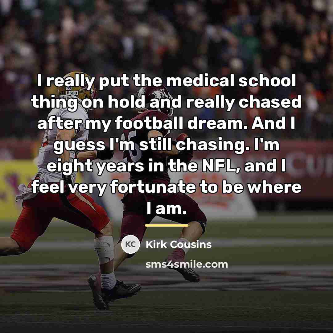 “I really put the medical school thing on hold and…” quote by Kirk Cousins
