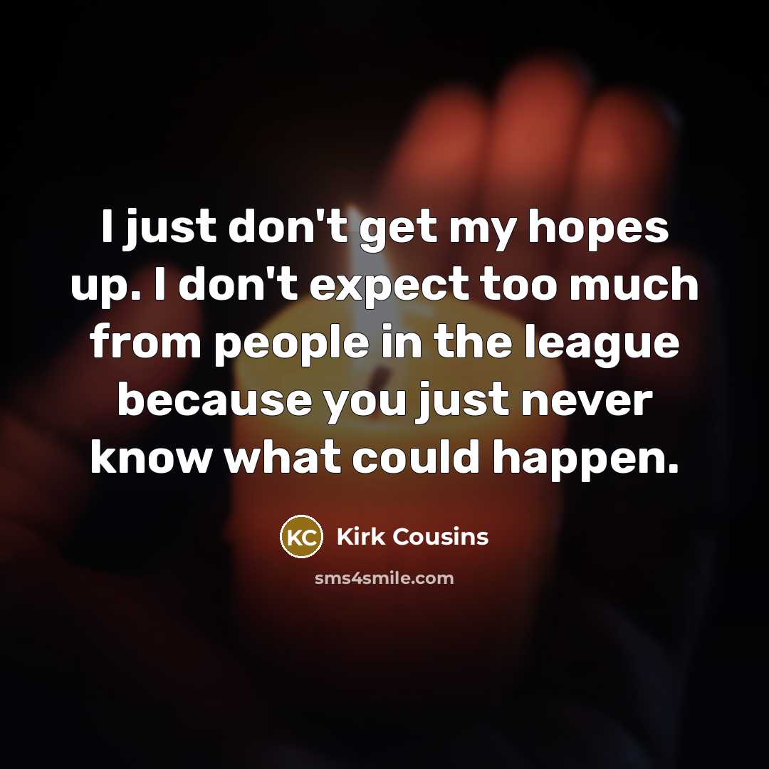 “I just don't get my hopes up. I don't expect…” quote by Kirk Cousins