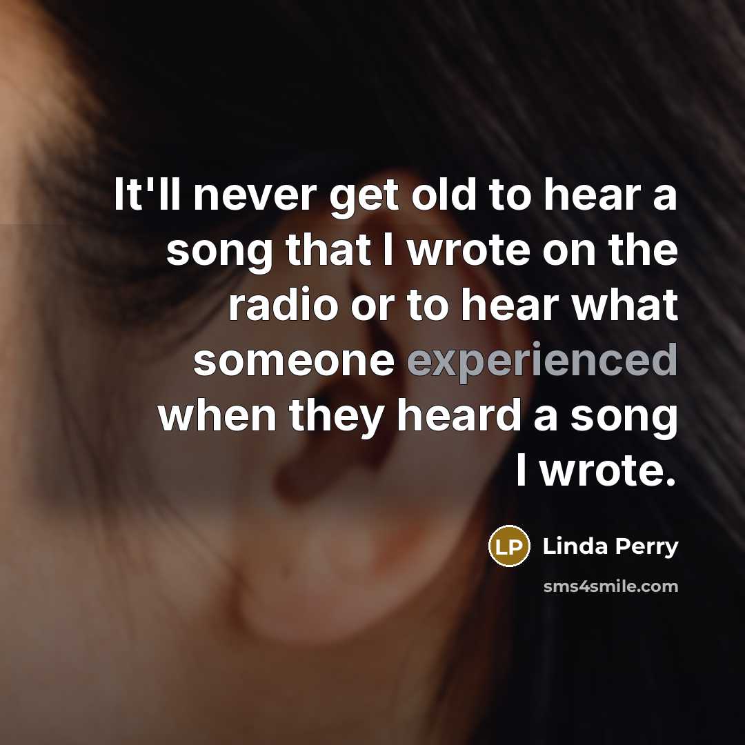 “It'll never get old to hear a song that I…” quote by Linda Perry