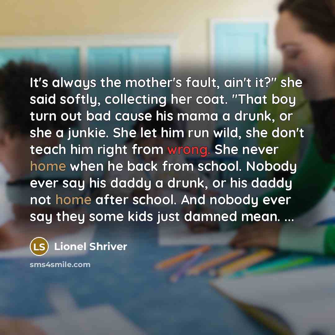 “It's always the mother's fault, ain't it?" she said softly,…” quote by Lionel Shriver