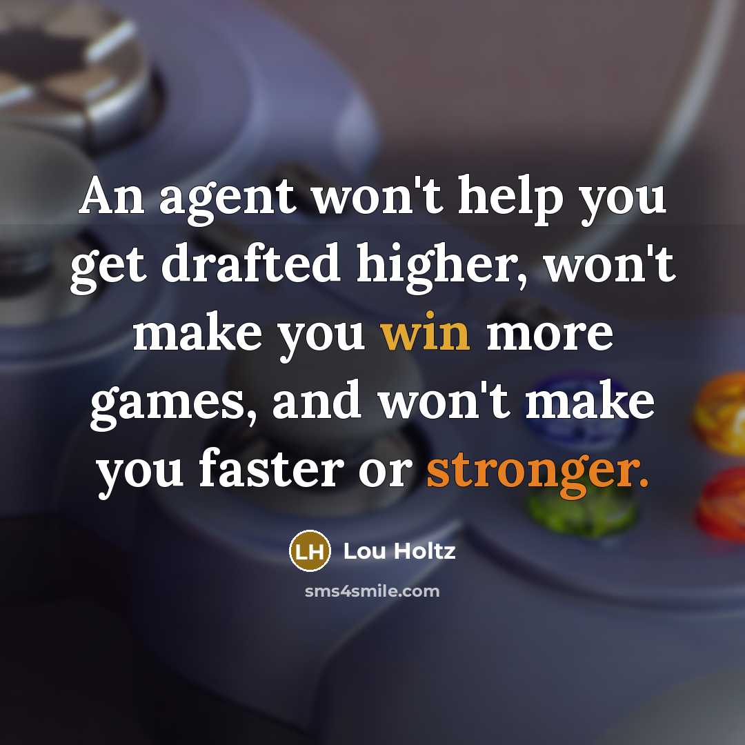 “An agent won't help you get drafted higher, won't make you win more games, and won't make you faster or stronger.” quote by Lou Holtz