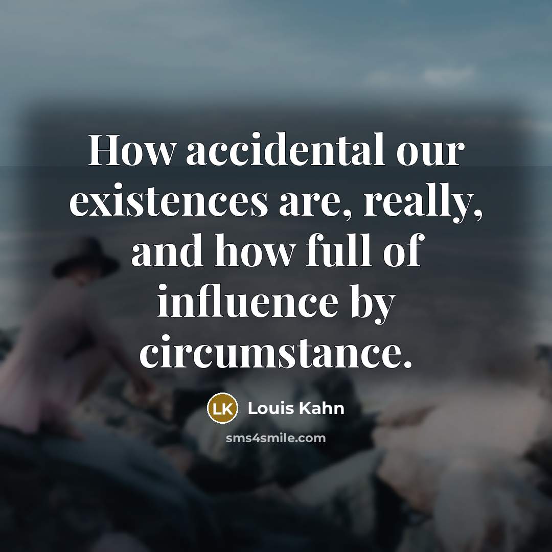“How accidental our existences are, really, and how full of…” quote by Louis Kahn