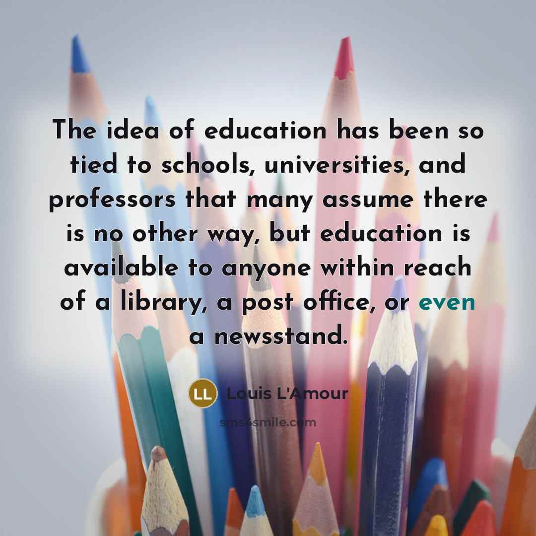 “The idea of education has been so tied to schools,…” quote by Louis L'Amour