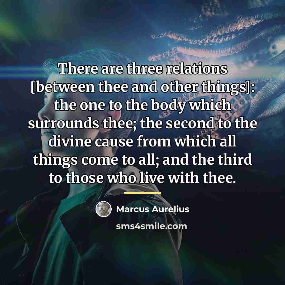 “There are three relations [between thee and other things]: the…” quote by Marcus Aurelius