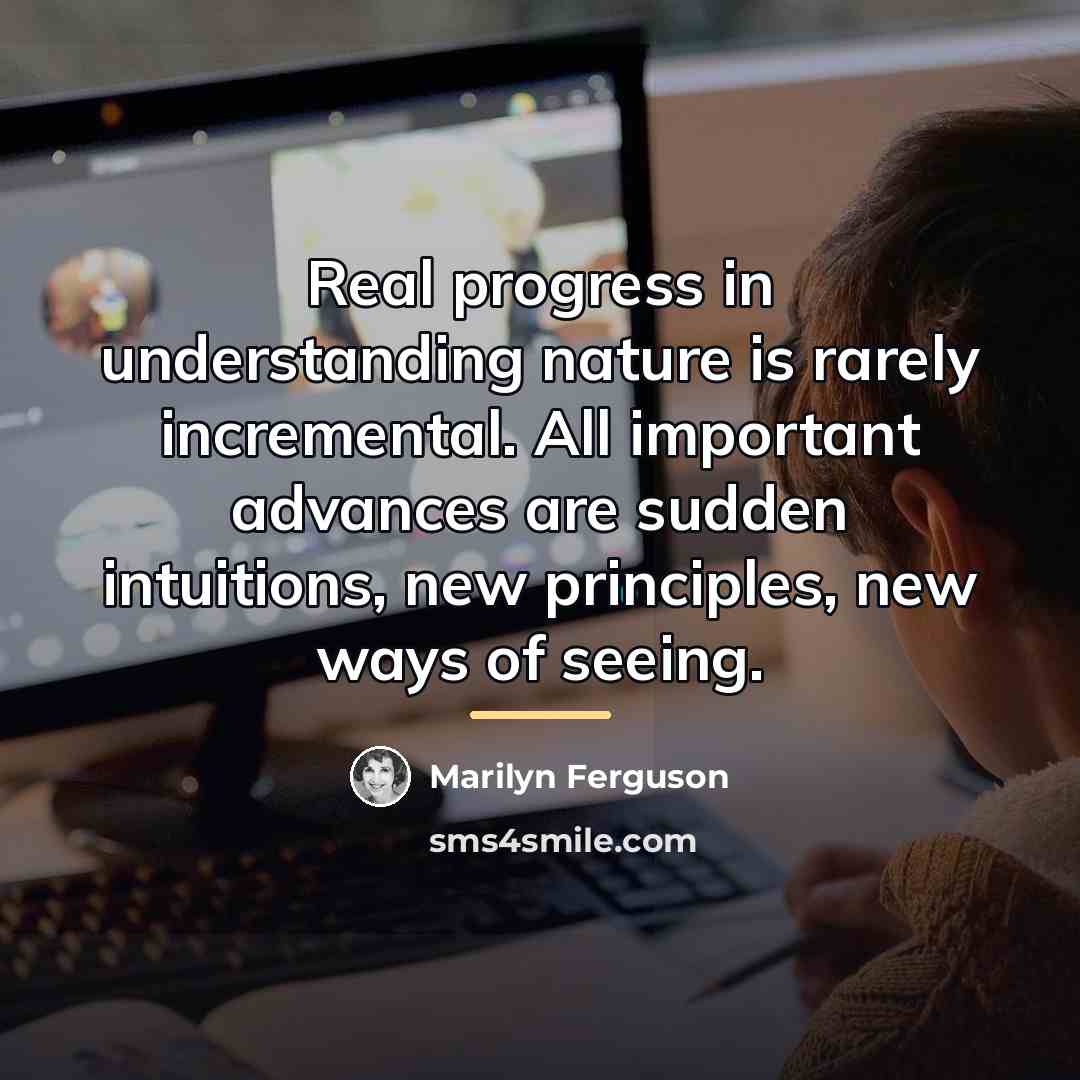 “Real progress in understanding nature is rarely incremental. All important…” quote by Marilyn Ferguson