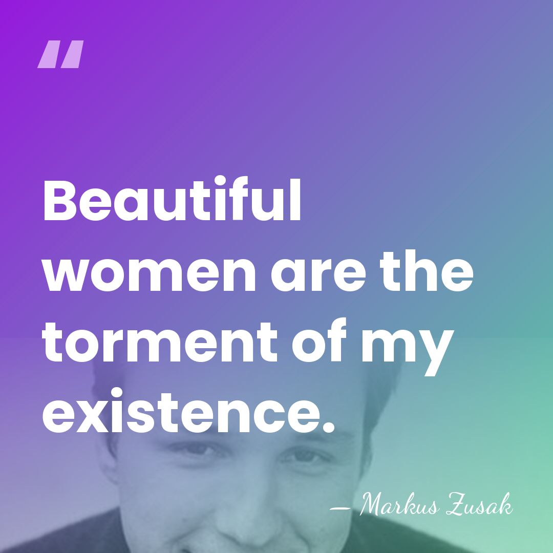 Beautiful women are the torment of my existence. - Markus Zusak