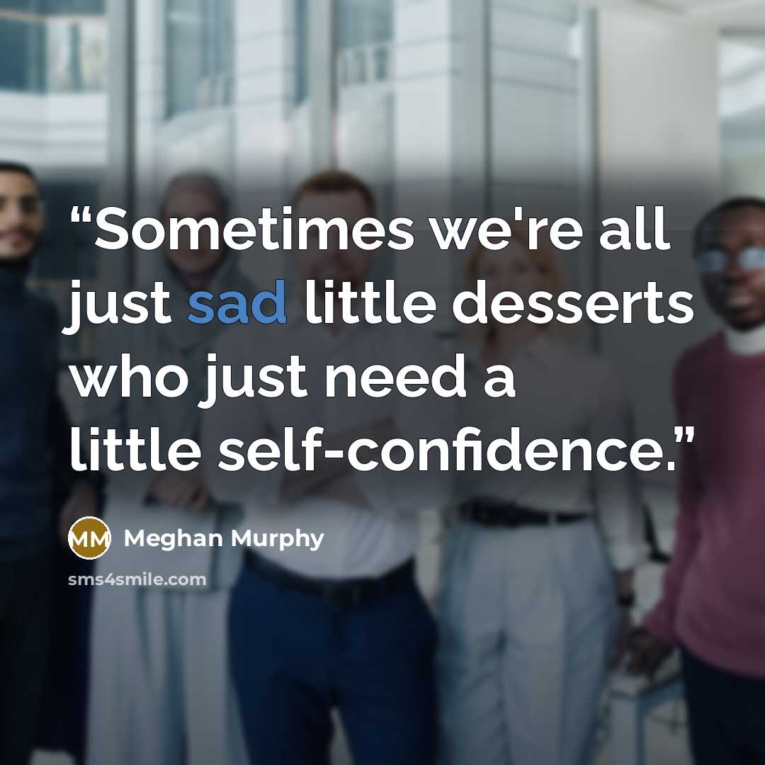 “Sometimes we're all just sad little desserts who just need a little self-confidence.” quote by Meghan Murphy