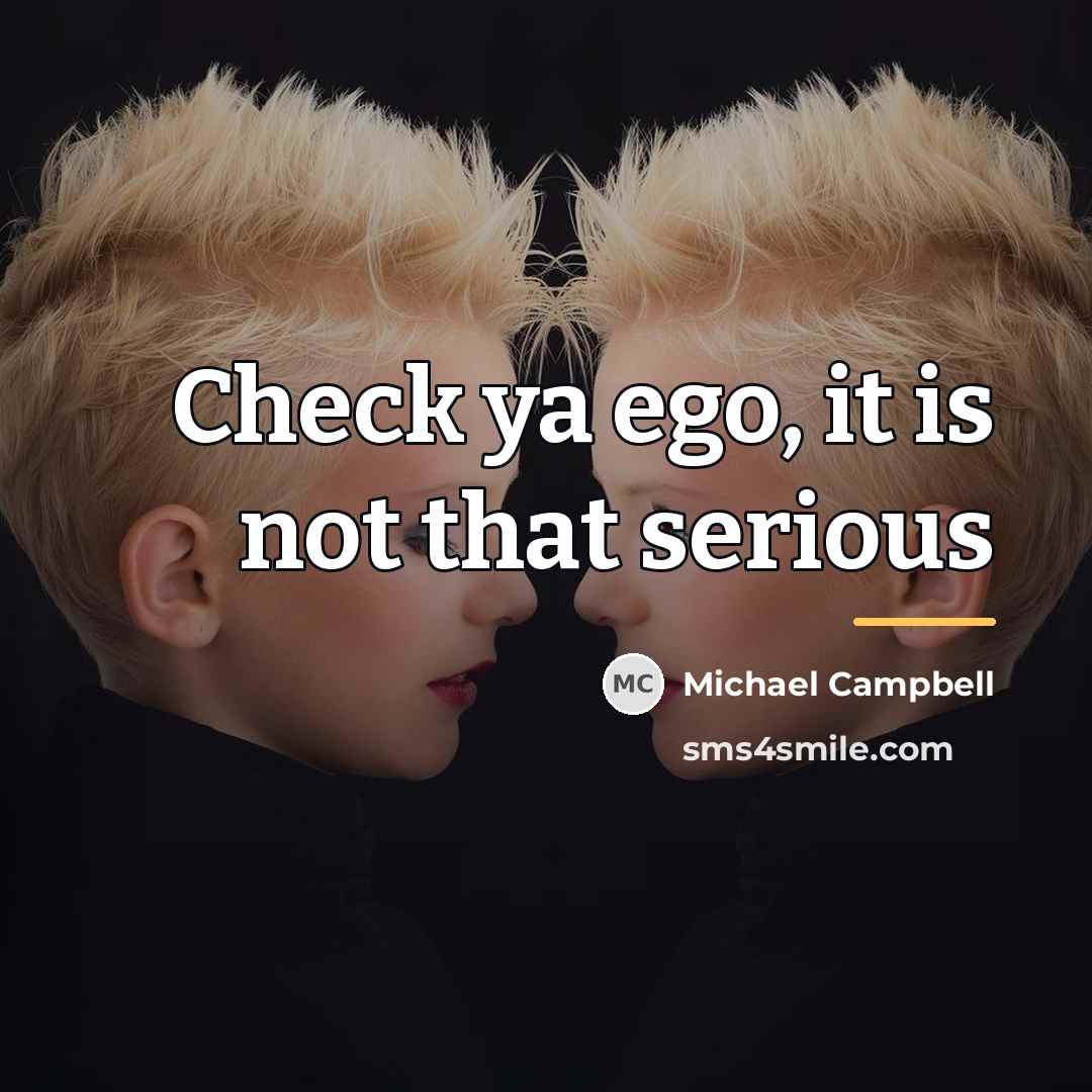 “Check ya ego, it is not that serious…” quote by Michael Campbell