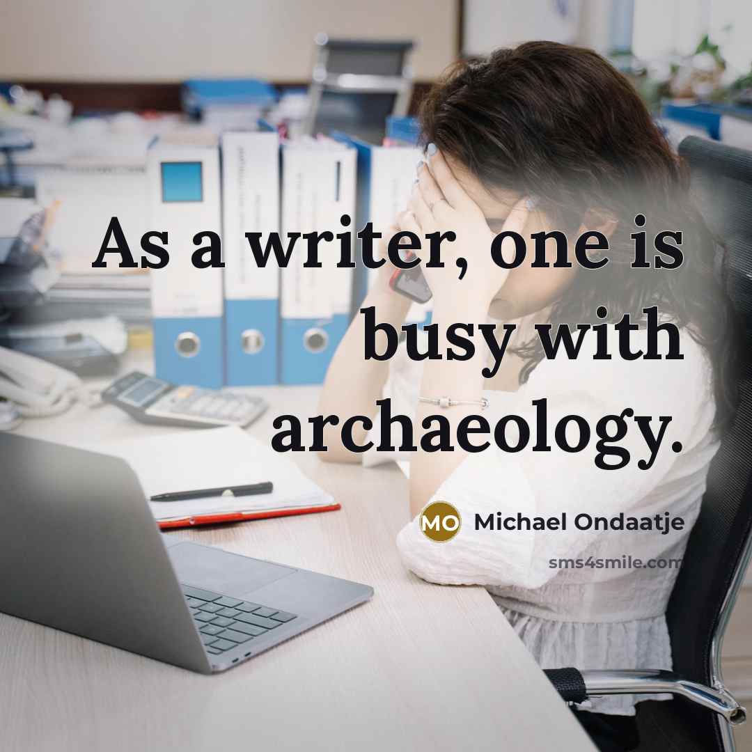 “As a writer, one is busy with archaeology.…” quote by Michael Ondaatje