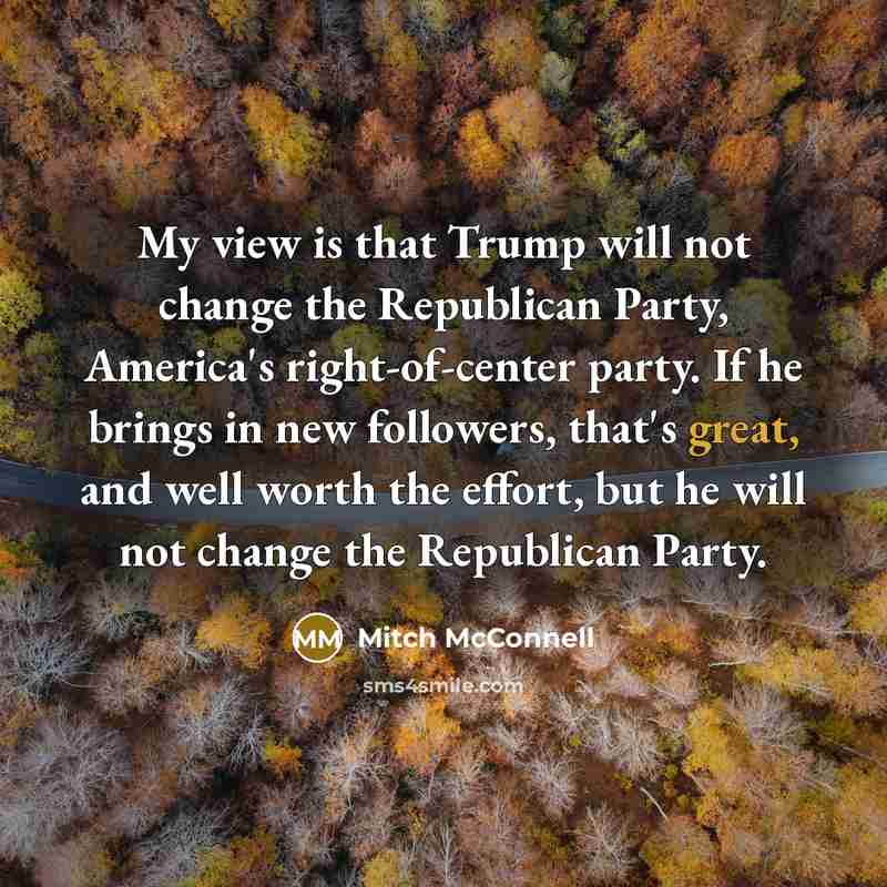 “My view is that Trump will not change the Republican…” quote by Mitch McConnell