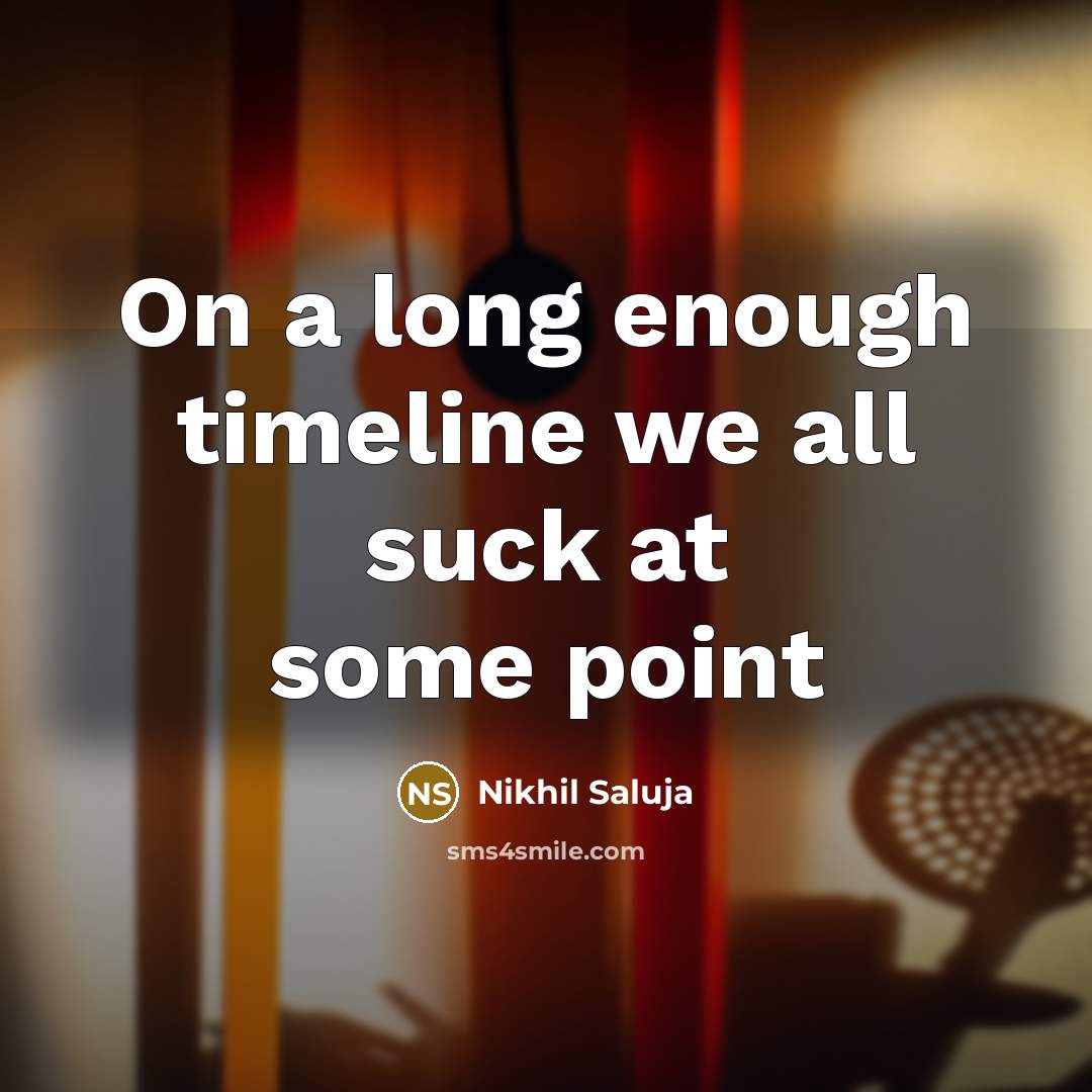 “On a long enough timeline we all suck at some…” quote by Nikhil Saluja