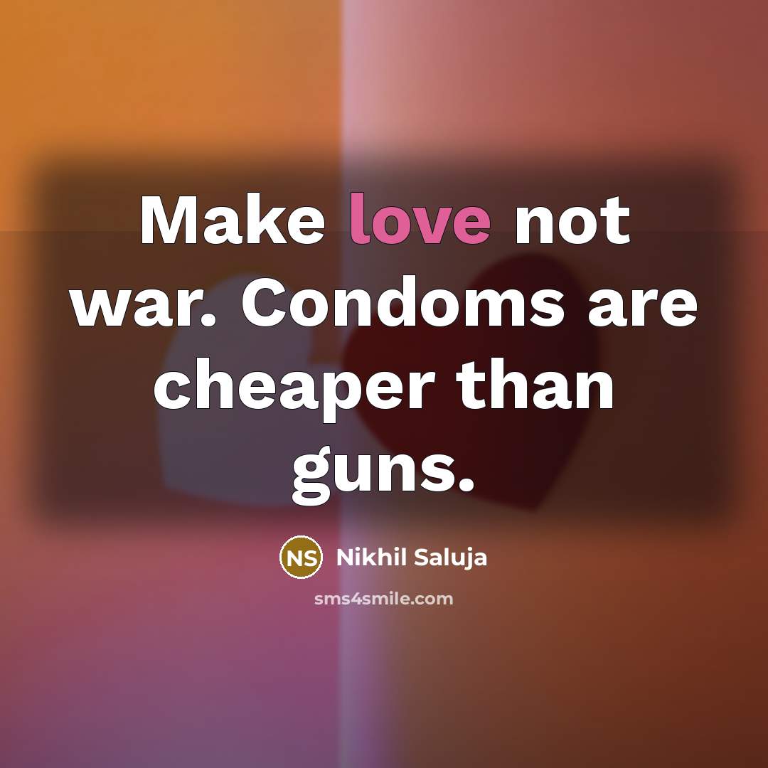 “Make love not war. Condoms are cheaper than guns.…” quote by Nikhil Saluja