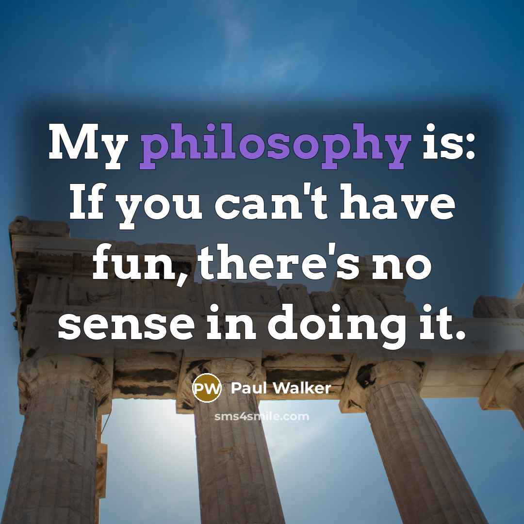 “My philosophy is: If you can't have fun, there's no…” quote by Paul Walker