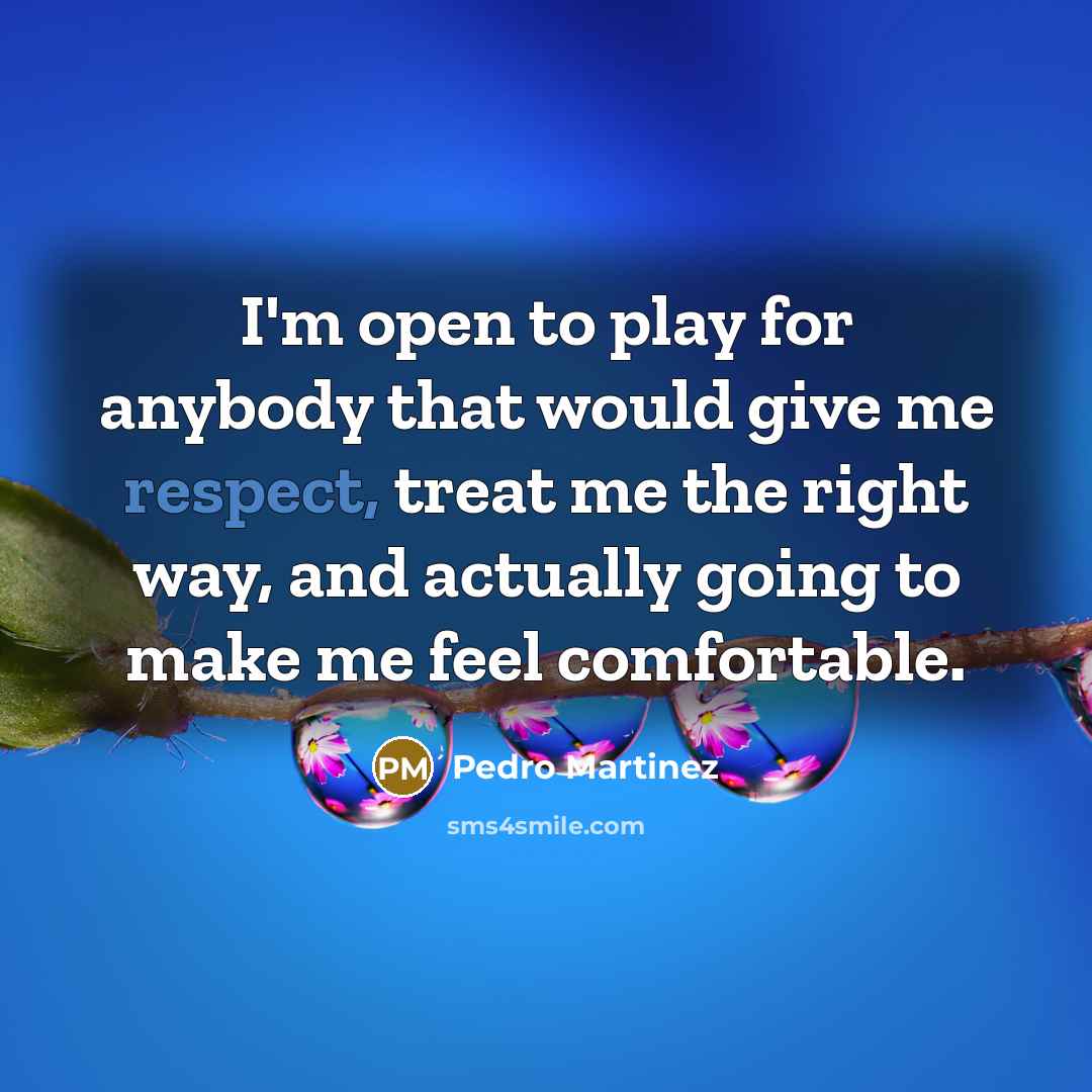 “I'm open to play for anybody that would give me…” quote by Pedro Martinez