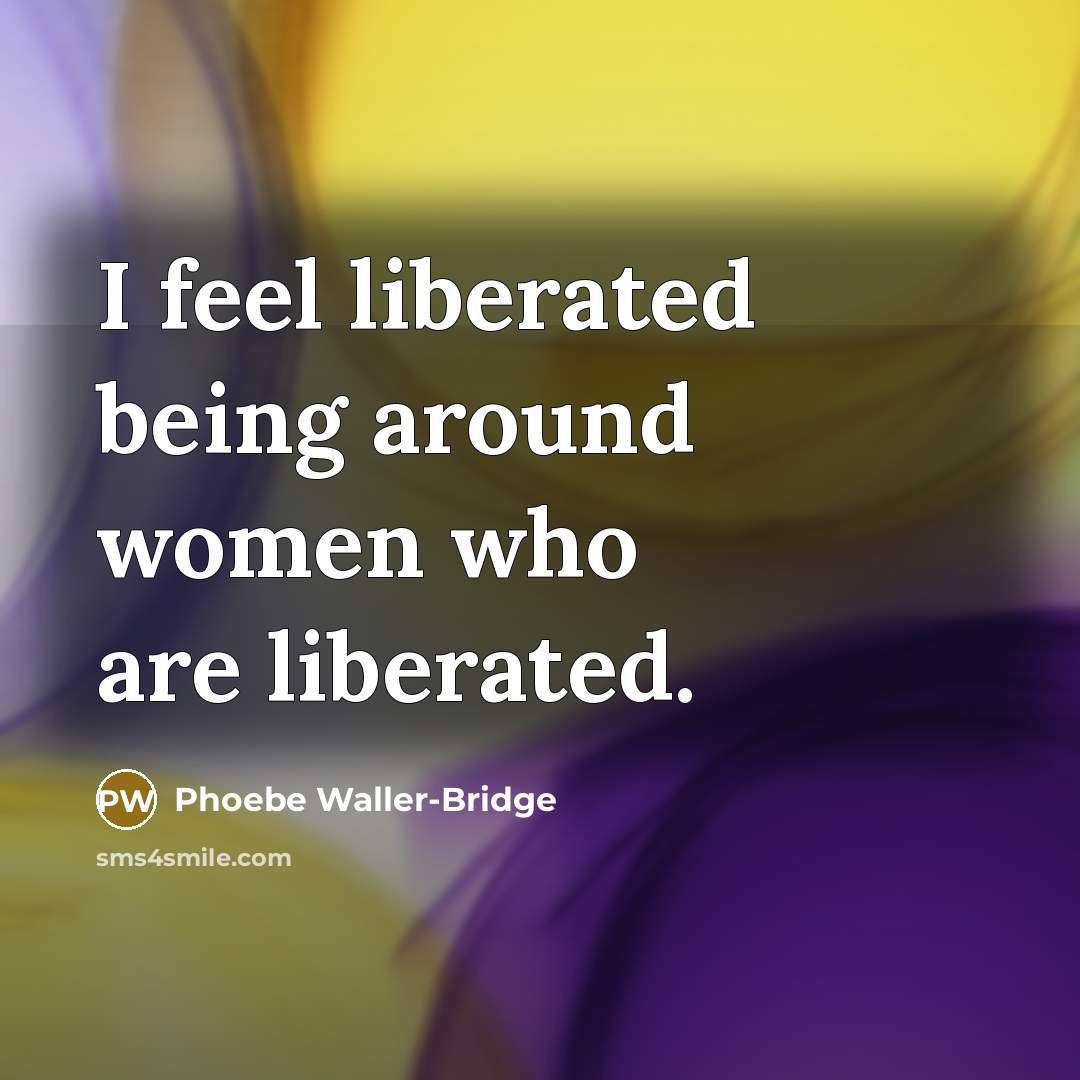 “I feel liberated being around women who are liberated.…” quote by Phoebe Waller-Bridge