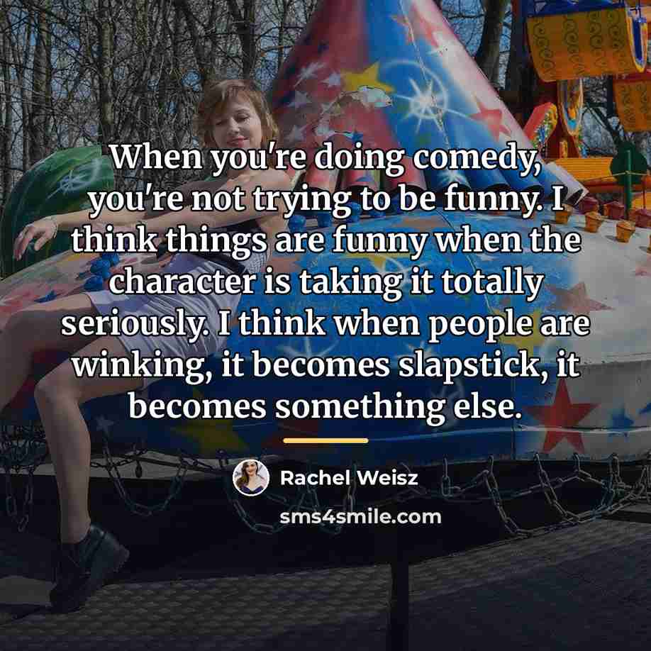 “When you're doing comedy, you're not trying to be funny.…” quote by Rachel Weisz