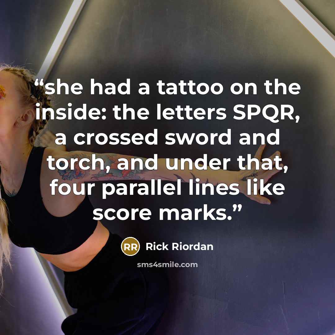 “she had a tattoo on the inside: the letters SPQR, a crossed sword and torch, and under that, four parallel lines like score marks.” quote by Rick Riordan