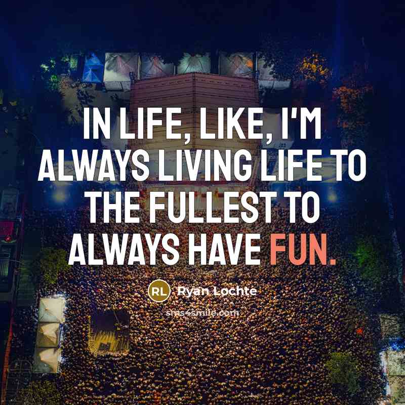 “In life, like, I'm always living life to the fullest…” quote by Ryan Lochte