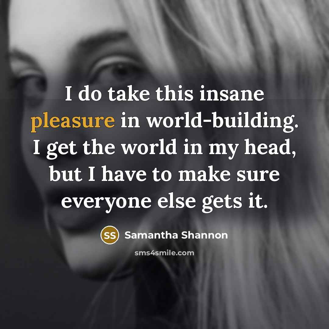 “I do take this insane pleasure in world-building. I get…” quote by Samantha Shannon
