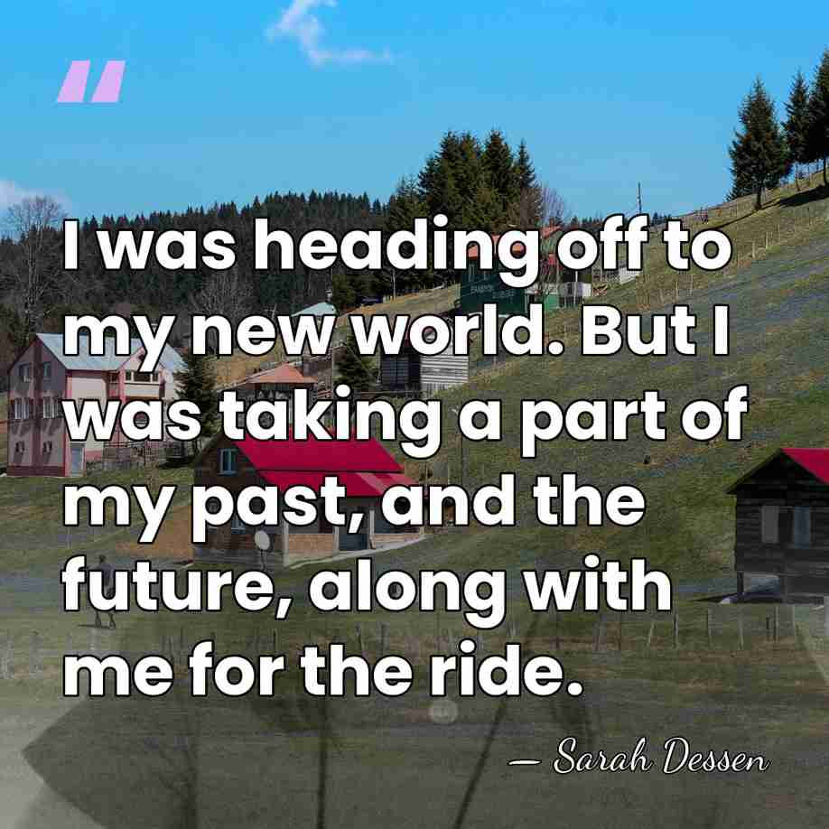 I was heading off to my new world. But I was taking&hellip; - Sarah Dessen