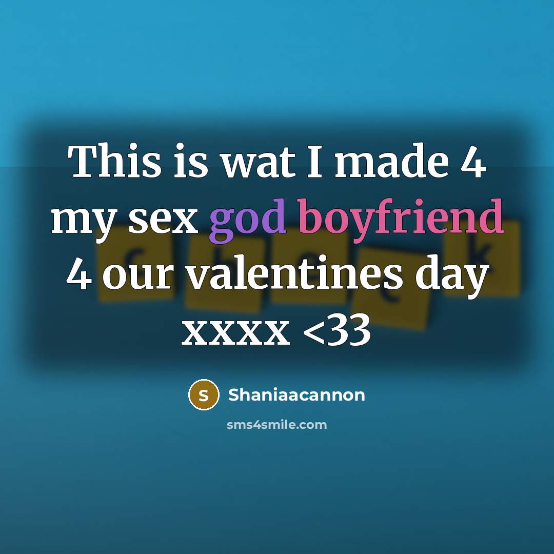 “This is wat I made 4 my sex god boyfriend 4 our valentines day xxxx” quote by Shaniaacannon