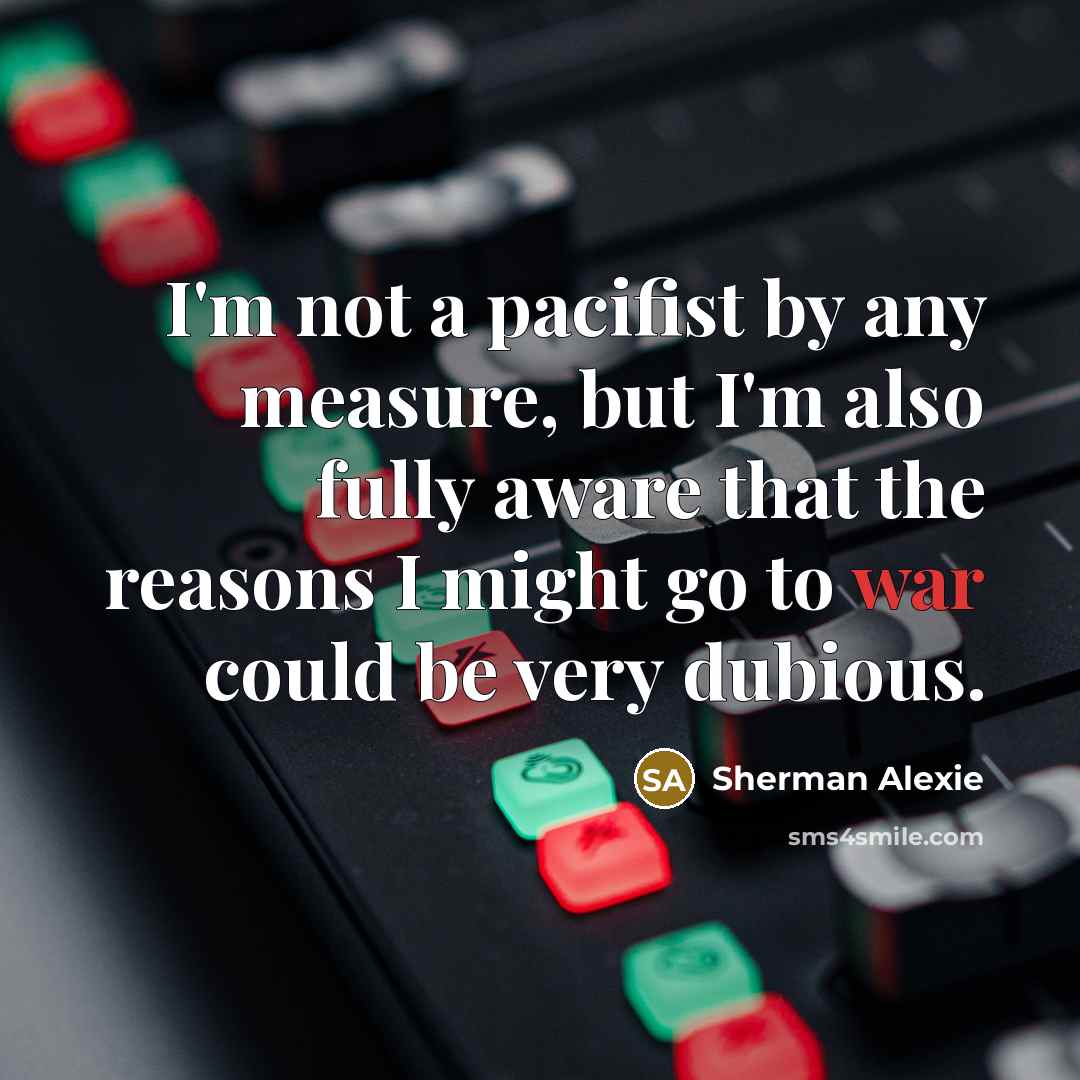 “I'm not a pacifist by any measure, but I'm also…” quote by Sherman Alexie
