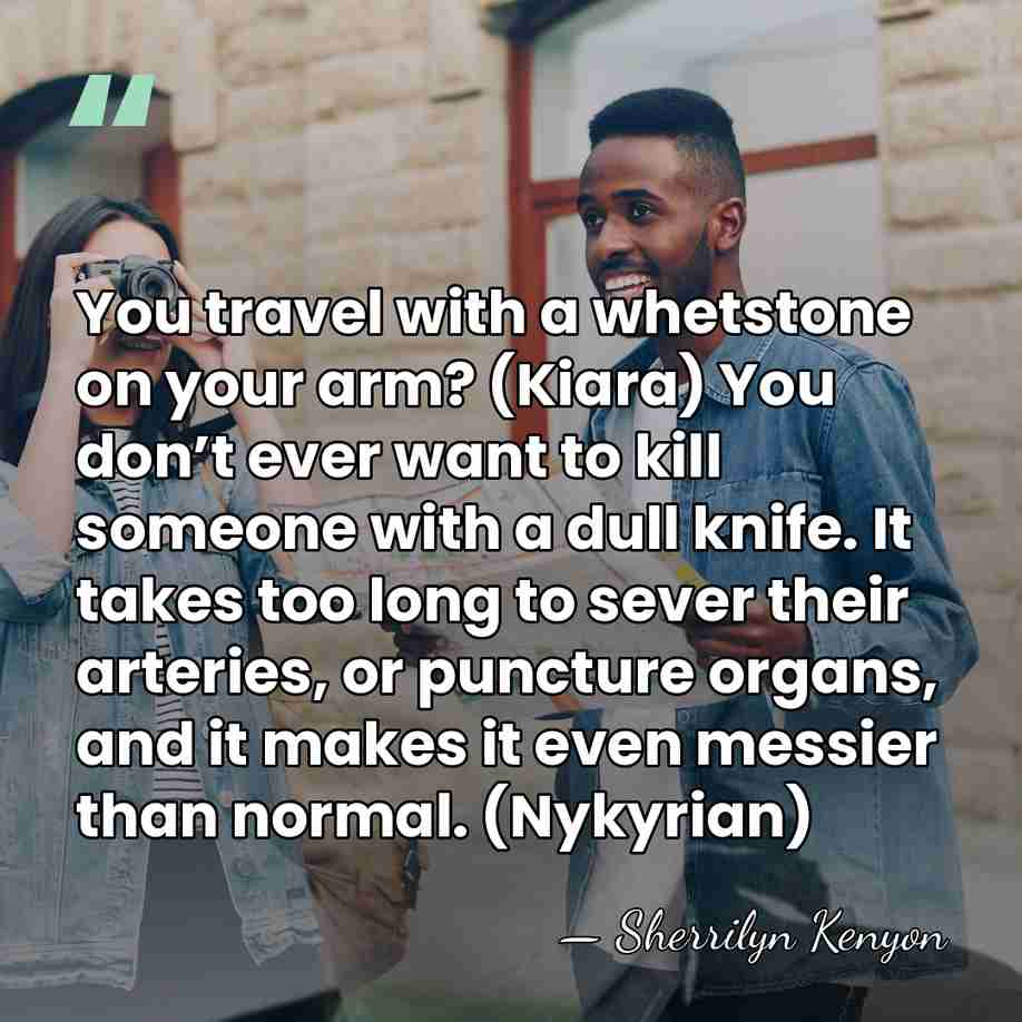 You travel with a whetstone on your arm? (Kiara) You don’t ever&hellip; - Sherrilyn Kenyon