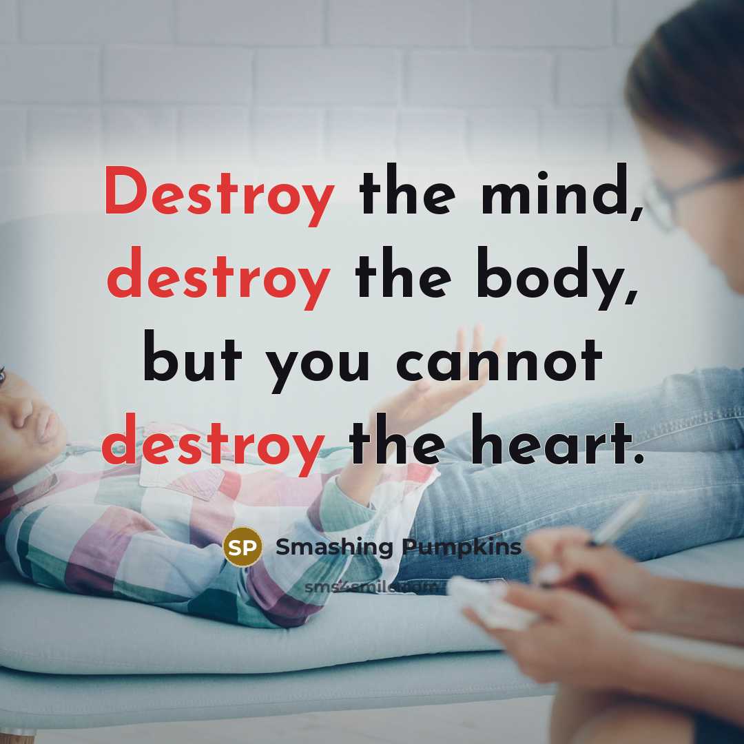 “Destroy the mind, destroy the body, but you cannot destroy…” quote by Smashing Pumpkins