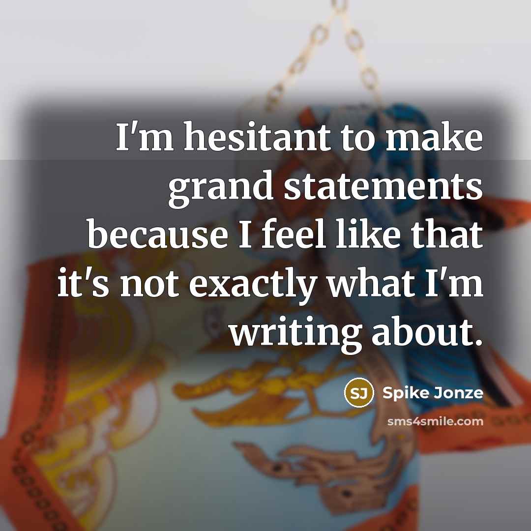 “I'm hesitant to make grand statements because I feel like…” quote by Spike Jonze