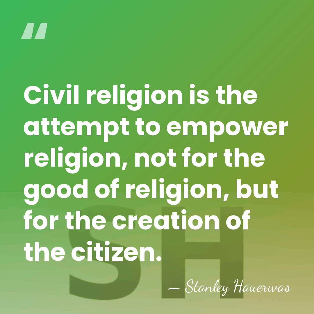 Civil religion is the attempt to empower religion, not for the good&hellip; - Stanley Hauerwas