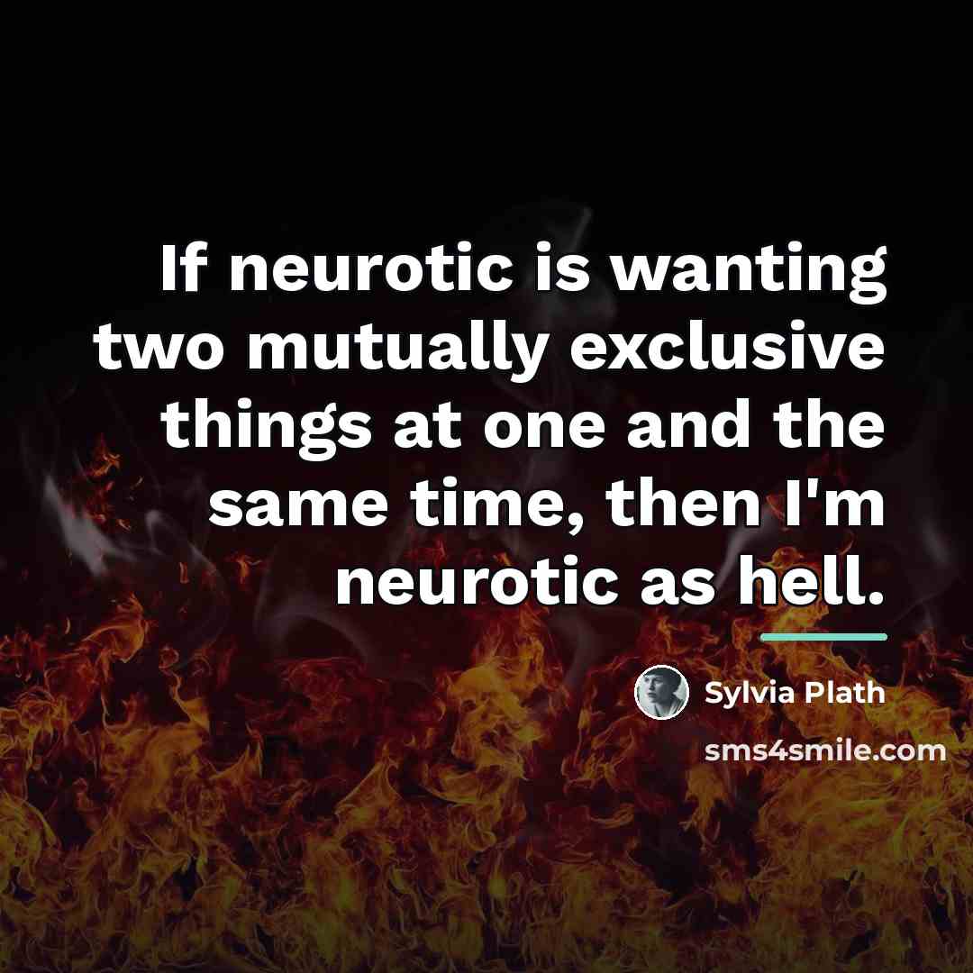 “If neurotic is wanting two mutually exclusive things at one…” quote by Sylvia Plath