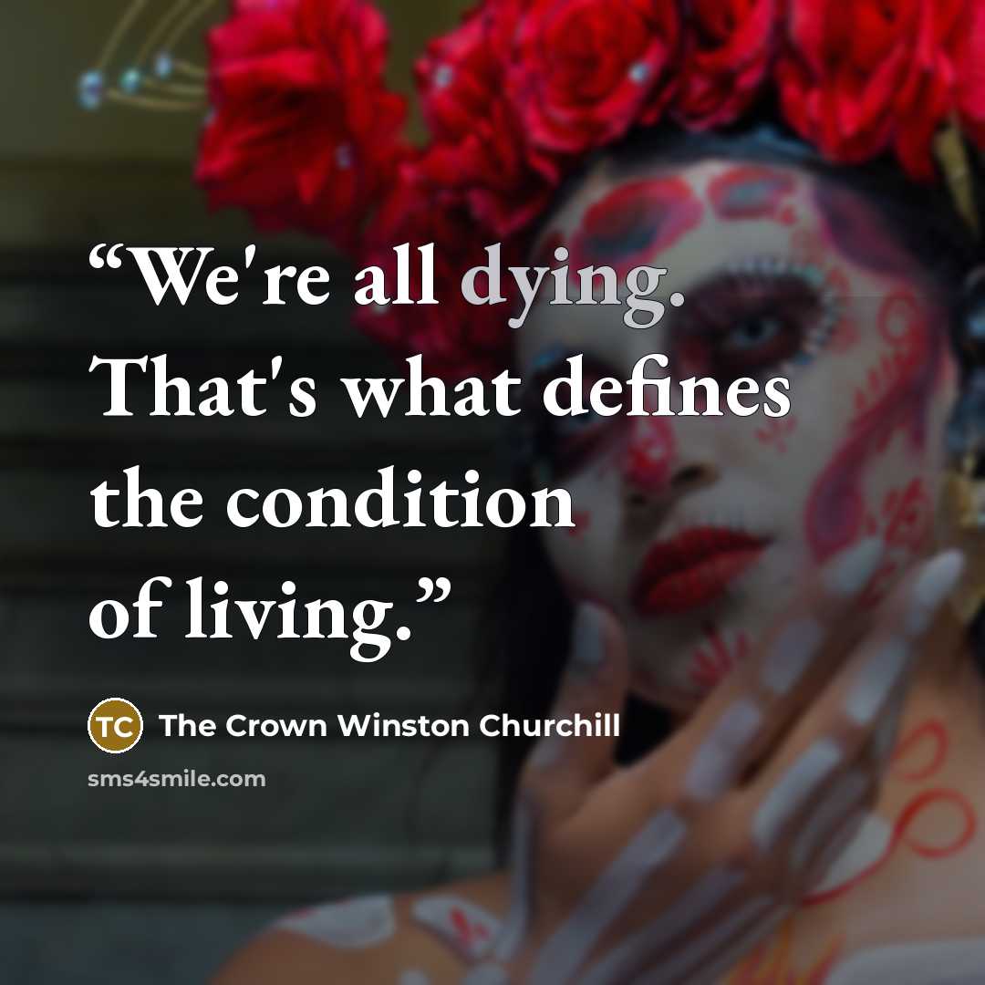 “We're all dying. That's what defines the condition of living.” quote by The Crown Winston Churchill