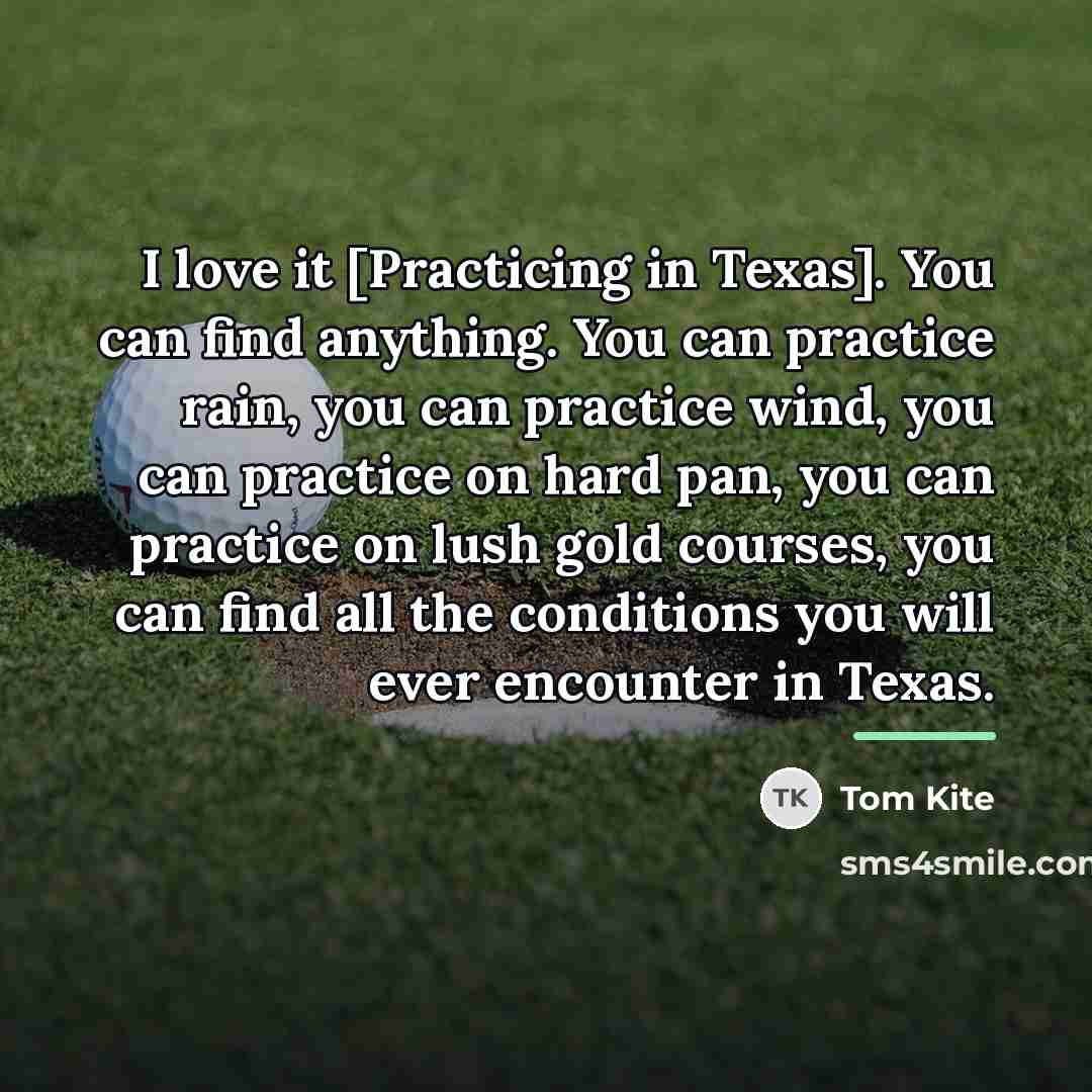 “I love it [Practicing in Texas]. You can find anything.…” quote by Tom Kite