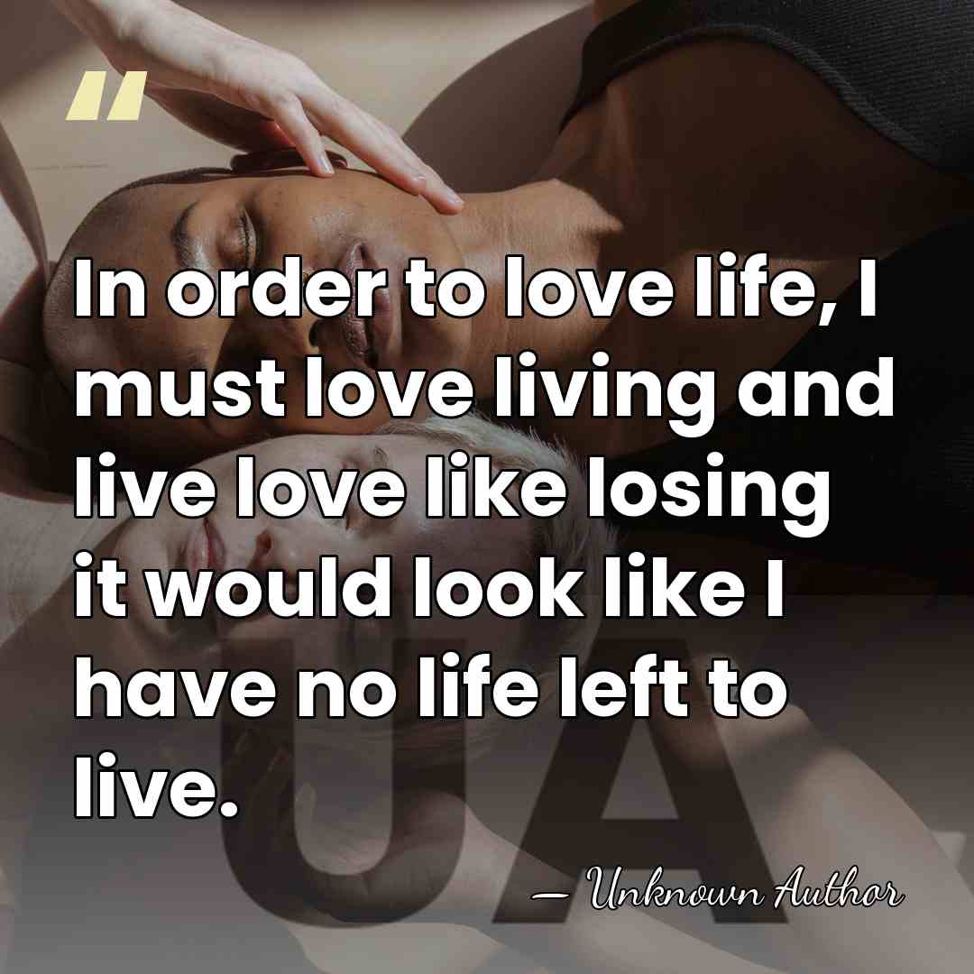 In order to love life, I must love living and live love&hellip; - Unknown Author